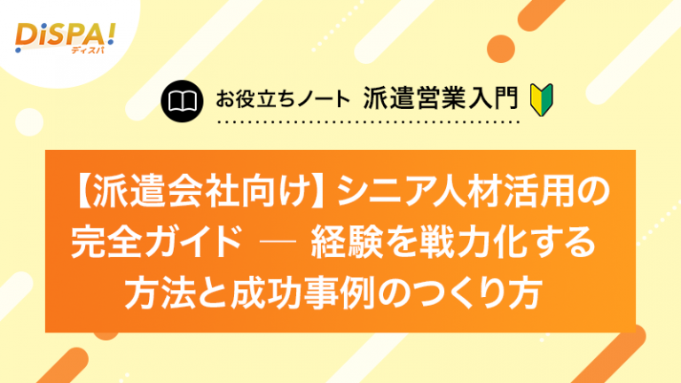 【派遣会社向け】シニア人材活用の完全ガイド──経験を戦力化する方法と成功事例のつくり方