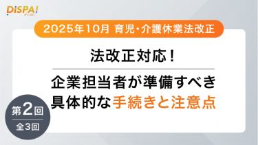 【2025年10月育児・介護休業法改正】法改正対応！企業担当者が準備すべき具体的な手続きと注意点｜第2回（全3回）